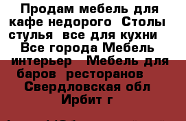 Продам мебель для кафе недорого. Столы, стулья, все для кухни. - Все города Мебель, интерьер » Мебель для баров, ресторанов   . Свердловская обл.,Ирбит г.